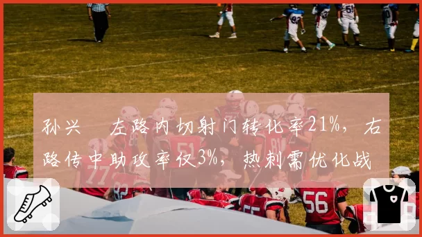 孙兴慜左路内切射门转化率21%，右路传中助攻率仅3%，热刺需优化战术定位