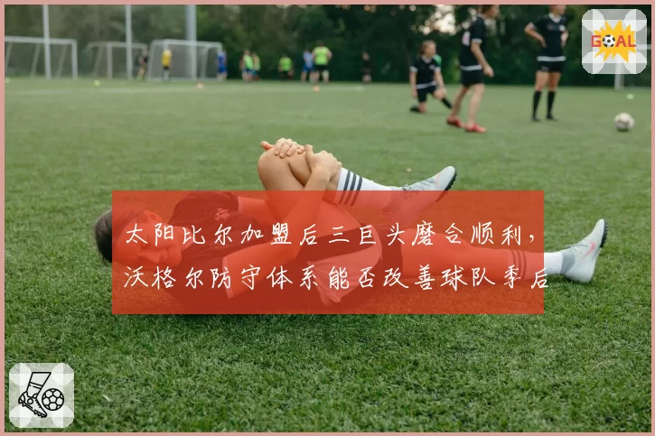 太阳比尔加盟后三巨头磨合顺利,沃格尔防守体系能否改善球队季后赛短板?