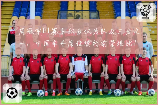 周冠宇F1赛季积分仅为队友三分之一,中国车手席位续约前景堪忧?