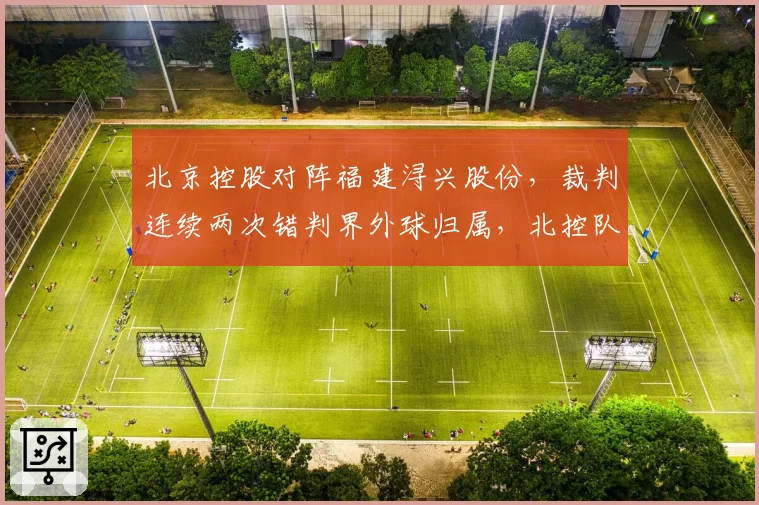 北京控股对阵福建浔兴股份，裁判连续两次错判界外球归属，北控队技术代表申诉