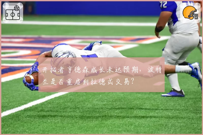 开拓者亨德森成长未达预期，波特兰是否重启利拉德式交易？