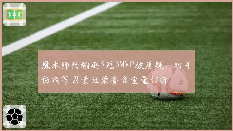 魔术师约翰逊5冠3MVP被质疑,对手伤病等因素让荣誉含金量打折