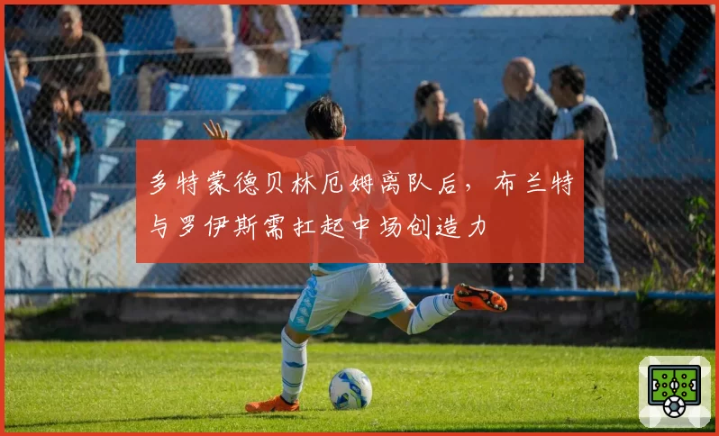 多特蒙德贝林厄姆离队后，布兰特与罗伊斯需扛起中场创造力