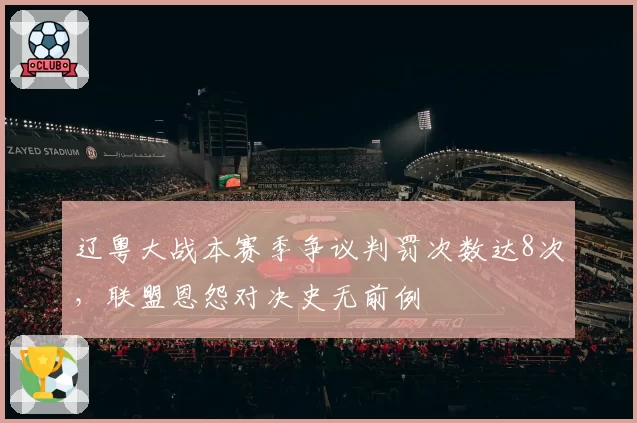 辽粤大战本赛季争议判罚次数达8次，联盟恩怨对决史无前例