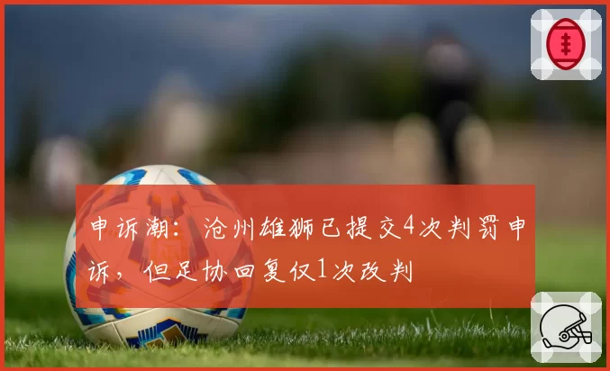 申诉潮：沧州雄狮已提交4次判罚申诉，但足协回复仅1次改判