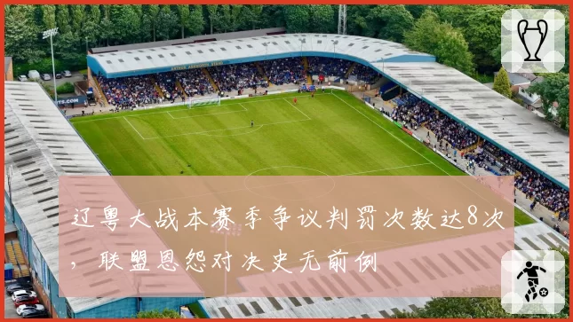 辽粤大战本赛季争议判罚次数达8次,联盟恩怨对决史无前例