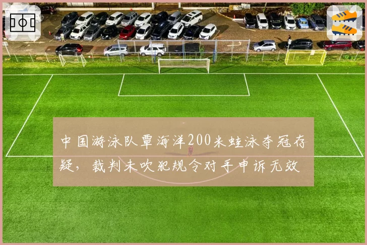 中国游泳队覃海洋200米蛙泳夺冠存疑，裁判未吹犯规令对手申诉无效