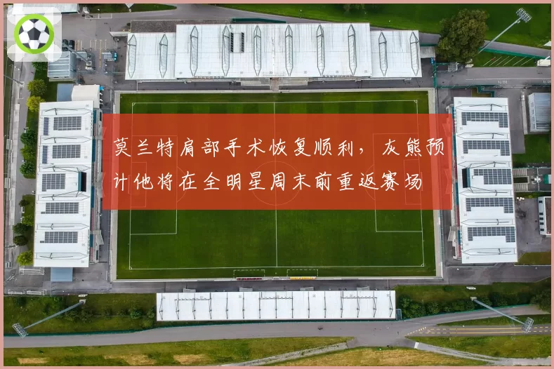 莫兰特肩部手术恢复顺利，灰熊预计他将在全明星周末前重返赛场