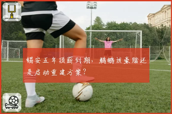 锡安五年顶薪到期，鹈鹕该豪赌还是启动重建方案？